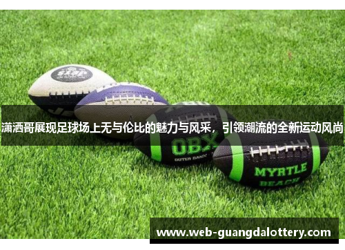 潇洒哥展现足球场上无与伦比的魅力与风采，引领潮流的全新运动风尚