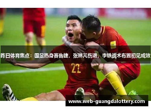 昨日体育焦点：国足热身赛告捷，张琳芃伤退，李铁战术布置初见成效