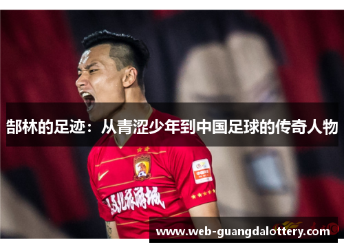 郜林的足迹：从青涩少年到中国足球的传奇人物