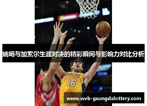 姚明与加索尔生涯对决的精彩瞬间与影响力对比分析