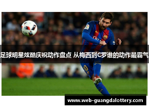 足球明星炫酷庆祝动作盘点 从梅西到C罗谁的动作最霸气