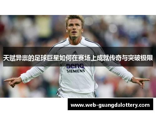 天赋异禀的足球巨星如何在赛场上成就传奇与突破极限