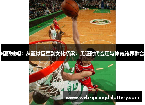 明丽姚明：从篮球巨星到文化桥梁，见证时代变迁与体育跨界融合