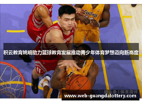 积云教育姚明助力篮球教育发展推动青少年体育梦想迈向新高度