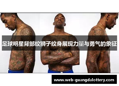 足球明星背部纹狮子纹身展现力量与勇气的象征