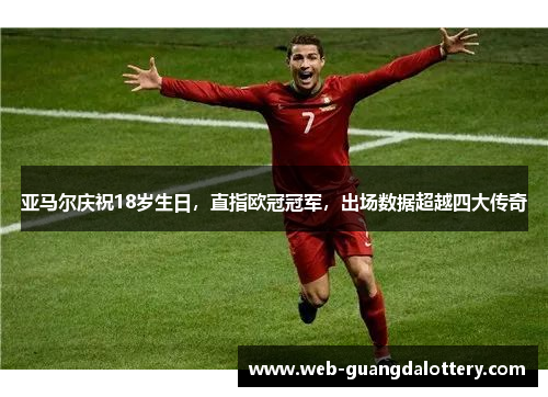 亚马尔庆祝18岁生日，直指欧冠冠军，出场数据超越四大传奇