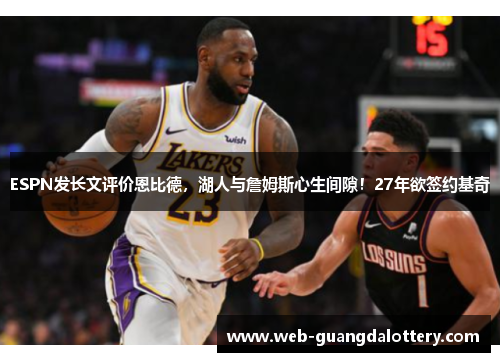 ESPN发长文评价恩比德，湖人与詹姆斯心生间隙！27年欲签约基奇