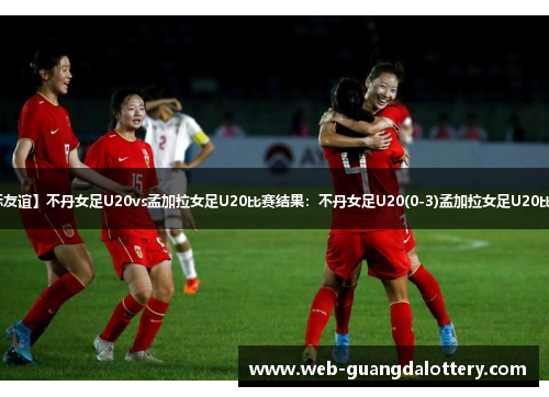 【国际友谊】不丹女足U20vs孟加拉女足U20比赛结果：不丹女足U20(0-3)孟加拉女足U20比分战报