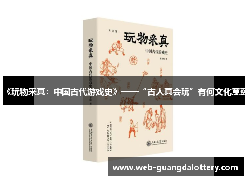 《玩物采真：中国古代游戏史》——“古人真会玩”有何文化意蕴