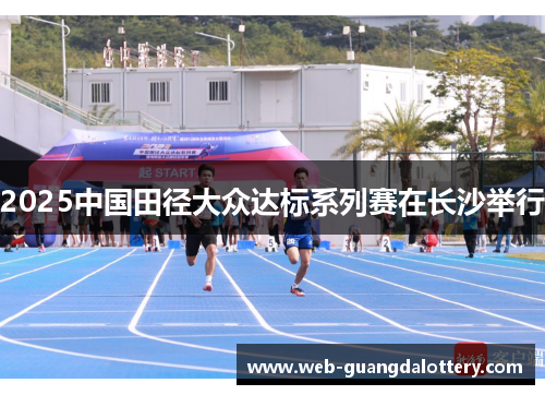 2025中国田径大众达标系列赛在长沙举行